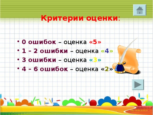 Критерии  оценки : 0 ошибок – оценка «5» 1 – 2 ошибки – оценка « 4 » 3 ошибки – оценка « 3 » 4 – 6 ошибок – оценка « 2 » 