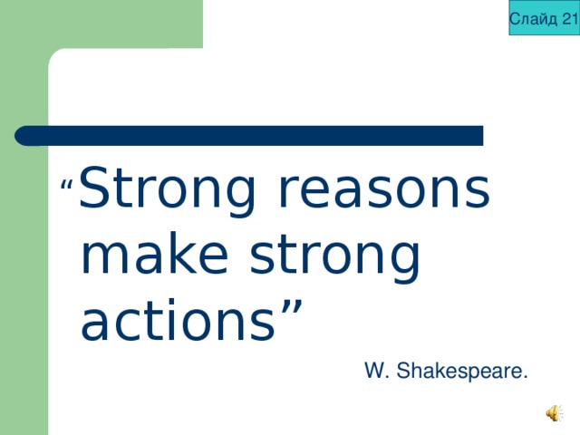 Слайд 21 “ Strong reasons make strong actions”  W. Shakespeare.  