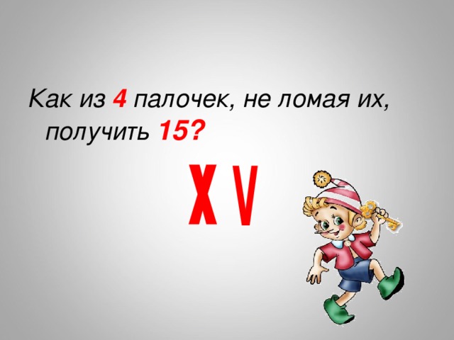 Получилось 15. Как из 4 палочек не ломая их получить 15. Нарисуй как из 4 палочек не ломая их получить 15. Как из 4 палочек сделать 15. Как из 4 палочек сделать 15 не ломая.