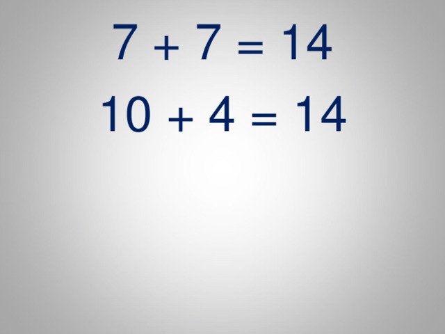 7 + 7 = 14 10 + 4 = 14 