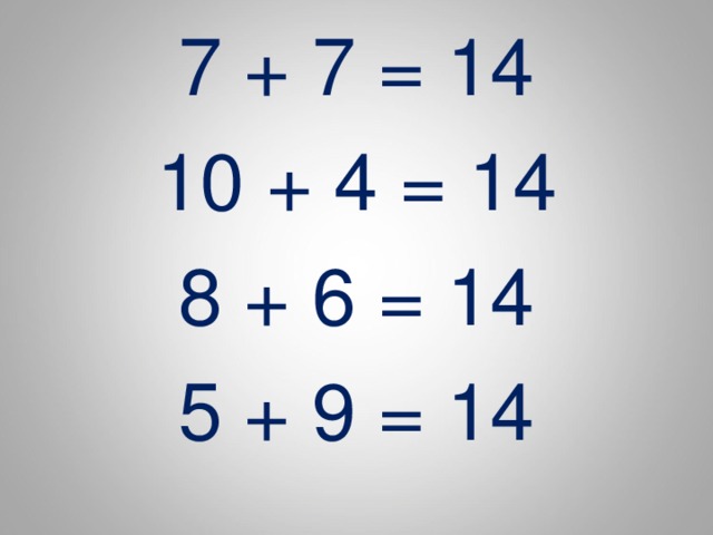 7 + 7 = 14 10 + 4 = 14 8 + 6 = 14 5 + 9 = 14 
