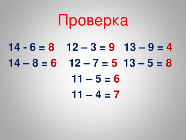 Проверка 14 - 6 = 8 12 – 3 = 9 13 – 9 = 4 14 – 8 = 6 12 – 7 = 5 13 – 5 = 8  11 – 5 = 6  11 – 4 = 7 