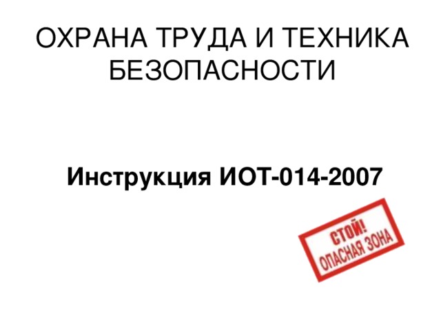 ОХРАНА ТРУДА И ТЕХНИКА  БЕЗОПАСНОСТИ Инструкция ИОТ-014-2007 