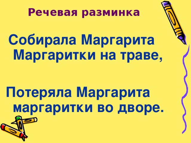 Речевая разминка  Собирала Маргарита Маргаритки на траве,  Потеряла Маргарита маргаритки во дворе.  