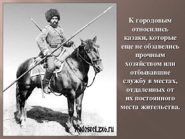 К городовым относились казаки, которые еще не обзавелись прочным хозяйством или отбывавшие службу в местах, отдаленных от их постоянного места жительства. 