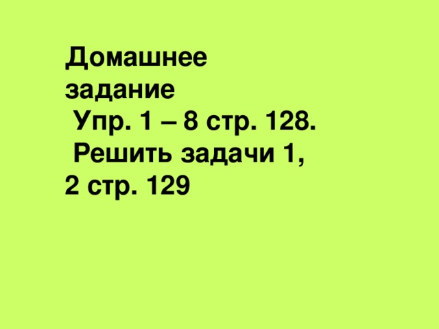Домашнее задание  Упр. 1 – 8 стр. 128.  Решить задачи 1, 2 стр. 129 