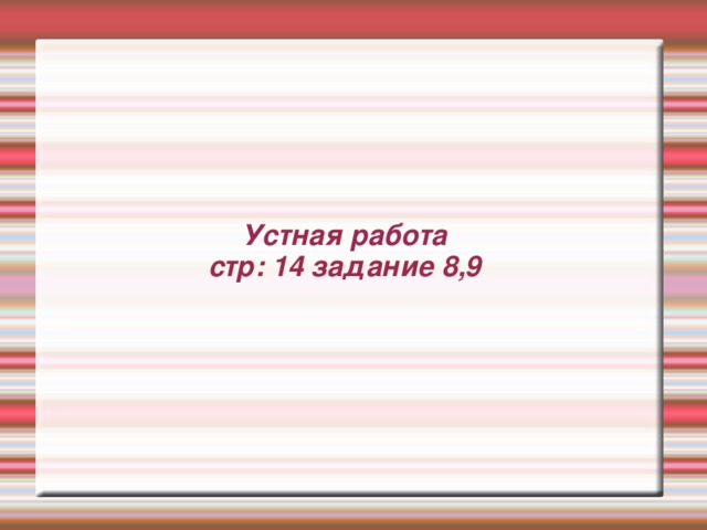 Устная работа  стр: 14 задание 8,9 