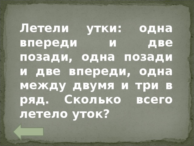 Летели утки: одна впереди и две позади, одна позади и две впереди, одна между двумя и три в ряд. Сколько всего летело уток? 