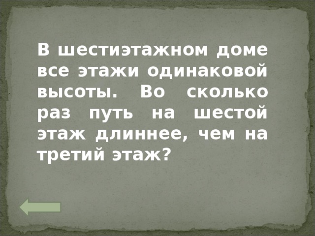 В шестиэтажном доме все этажи одинаковой высоты. Во сколько раз путь на шестой этаж длиннее, чем на третий этаж? 