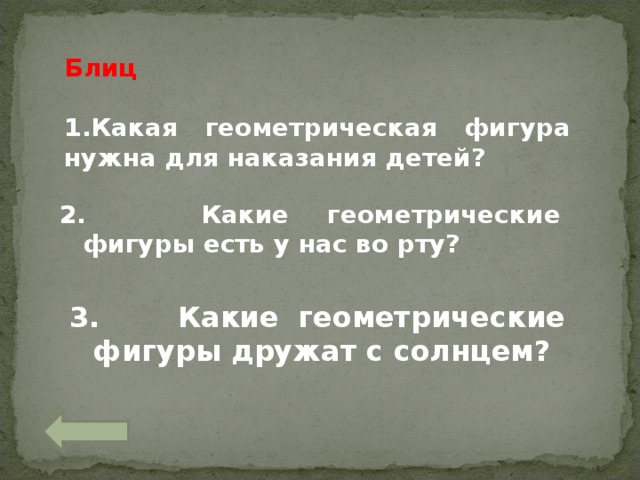 Блиц  Какая геометрическая фигура нужна для наказания детей?  2. Какие геометрические фигуры есть у нас во рту?  3. Какие геометрические фигуры дружат с солнцем? 