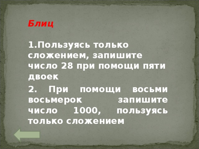 Блиц  Пользуясь только сложением, запишите число 28 при помощи пяти двоек 2. При помощи восьми восьмерок запишите число 1000, пользуясь только сложением 