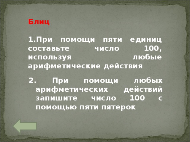 Блиц  При помощи пяти единиц составьте число 100, используя любые арифметические действия  2 . При помощи любых арифметических действий запишите число 100 с помощью пяти пятерок 