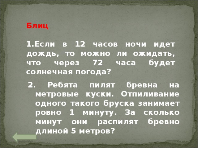 Блиц  Если в 12 часов ночи идет дождь, то можно ли ожидать, что через 72 часа будет солнечная погода?  2. Ребята пилят бревна на метровые куски. Отпиливание одного такого бруска занимает ровно 1 минуту. За сколько минут они распилят бревно длиной 5 метров? 