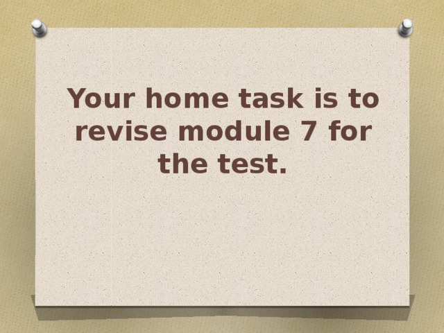 Your home task is to revise module 7 for the test. 