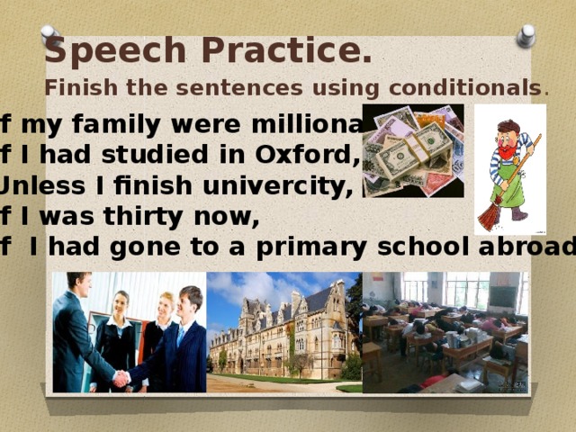 Speech Practice. Finish the sentences using conditionals . If my family were millionairs, If I had studied in Oxford, Unless I finish univercity, If I was thirty now, If I had gone to a primary school abroad, 