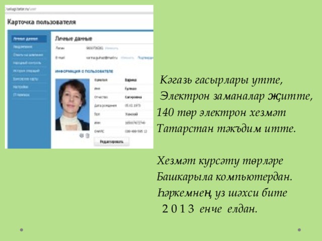 Кәгазь гасырлары үтте,  Электрон заманалар җитте, 140 төр электрон хезмәт Татарстан тәкъдим итте.   Хезмәт күрсәтү төрләре Башкарыла компьютердан. Һәркемнең үз шәхси бите  2 0 1 3 енче елдан. 