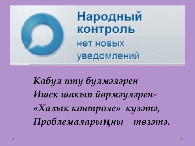 Кабул итү бүлмәләрен Ишек шакып йөрмәүләрен- «Халык контроле» күзәтә, Проблемаларыңны төзәтә. 