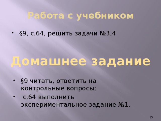 Работа с учебником §9, с.64, решить задачи №3,4 Домашнее задание §9 читать, ответить на контрольные вопросы;  с.64 выполнить экспериментальное задание №1.  