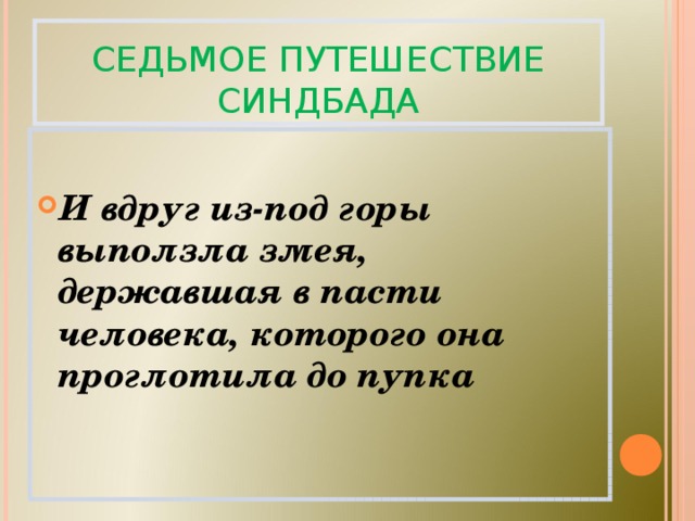 СЕДЬМОЕ ПУТЕШЕСТВИЕ СИНДБАДА  И вдруг из-под горы выползла змея, державшая в пасти человека, которого она проглотила до пупка 