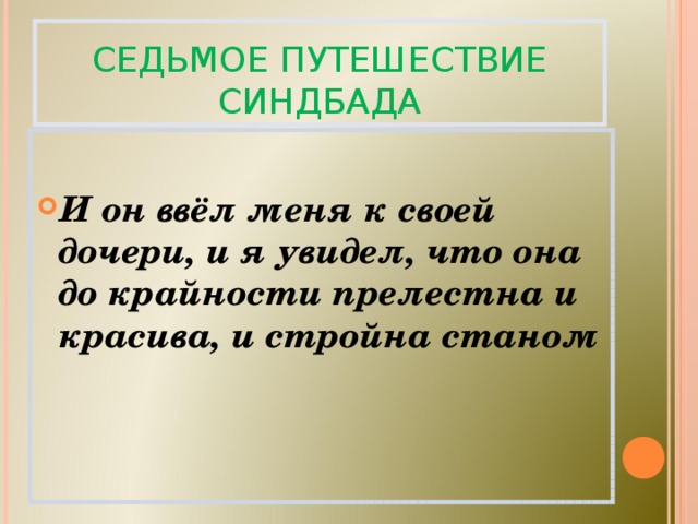СЕДЬМОЕ ПУТЕШЕСТВИЕ СИНДБАДА  И он ввёл меня к своей дочери, и я увидел, что она до крайности прелестна и красива, и стройна станом 
