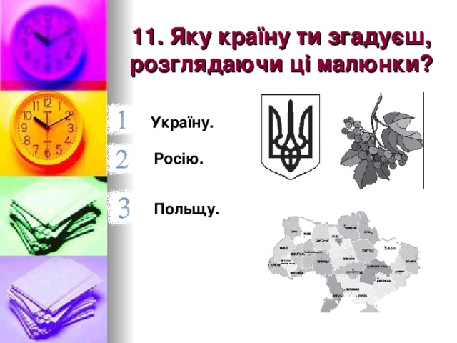 11. Яку країну ти згадуєш, розглядаючи ці малюнки? Україну.  Росію.  Польщу.  