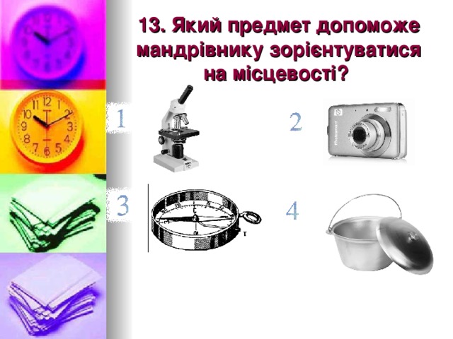 13. Який предмет допоможе мандрівнику зорієнтуватися на місцевості?  