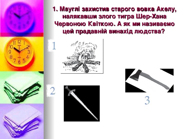 1. Мауглі захистив старого вовка Акелу, налякавши злого тигра Шер-Хана Червоною Квіткою. А як ми називаємо цей прадавній винахід людства? 