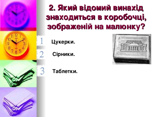 2. Який відомий винахід знаходиться в коробочці, зображеній на малюнку? Цукерки. Сірники. Таблетки. 