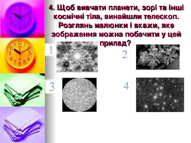 4. Щоб вивчати планети, зорі та інші космічні тіла, винайшли телескоп. Розглянь малюнки і вкажи, яке зображення можна побачити у цей прилад?  