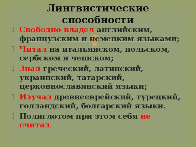 Лингвистические способности Свободно владел английским, французским и немецким языками; Читал на итальянском, польском, сербском и чешском; Знал греческий, латинский, украинский, татарский, церковнославянский языки; Изучал древнееврейский, турецкий, голландский, болгарский языки. Полиглотом при этом себя не считал . 