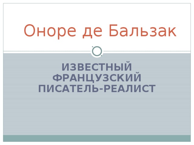  Оноре де Бальзак ИЗВЕСТНЫЙ ФРАНЦУЗСКИЙ ПИСАТЕЛЬ-РЕАЛИСТ 