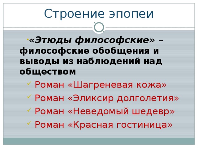 Строение эпопеи «Этюды философские» – философские обобщения и выводы из наблюдений над обществом «Этюды философские» – философские обобщения и выводы из наблюдений над обществом  Роман «Шагреневая кожа»  Роман «Эликсир долголетия»  Роман «Неведомый шедевр»  Роман «Красная гостиница»  Роман «Шагреневая кожа»  Роман «Эликсир долголетия»  Роман «Неведомый шедевр»  Роман «Красная гостиница» 