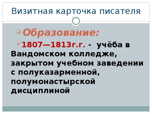Визитная карточка писателя  Образование: 1807—1813г.г. - учёба в Вандомском колледже, закрытом учебном заведении с полуказарменной, полумонастырской дисциплиной 