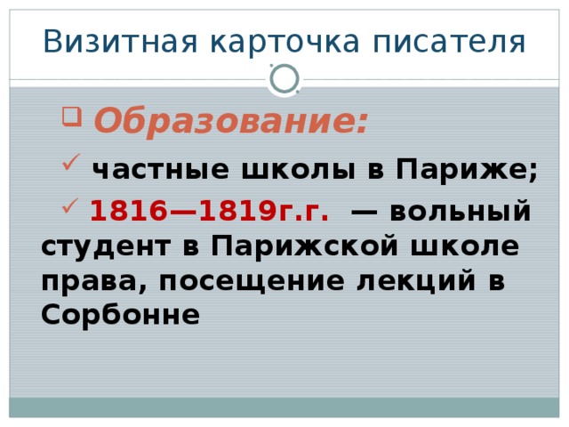 Визитная карточка писателя  Образование:  частные школы в Париже;  1816—1819г.г.  — вольный студент в Парижской школе права, посещение лекций в Сорбонне 