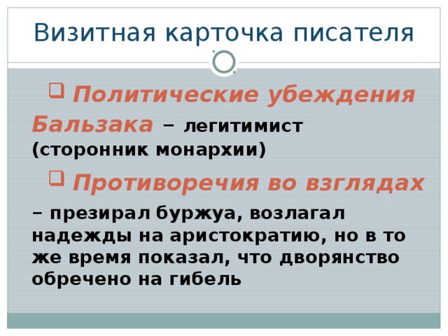 Визитная карточка писателя  Политические убеждения Бальзака  – легитимист (сторонник монархии)  Противоречия во взглядах  – презирал буржуа, возлагал надежды на аристократию, но в то же время показал, что дворянство обречено на гибель 