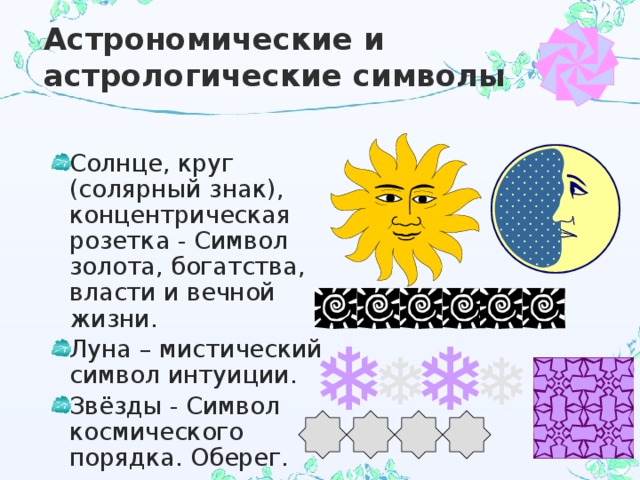 Астрономические и астрологические символы Солнце, круг (солярный знак), концентрическая розетка - Символ золота, богатства, власти и вечной жизни. Луна – мистический символ интуиции. Звёзды - Символ космического порядка. Оберег.  