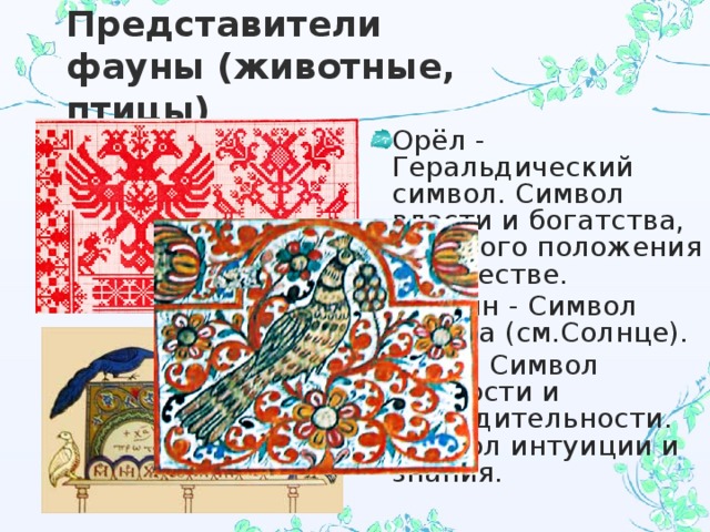 Представители фауны (животные, птицы) Орёл - Геральдический символ. Символ власти и богатства, высокого положения в обществе. Павлин - Символ солнца (см.Солнце). Сова - Символ мудрости и рассудительности. Символ интуиции и знания. 