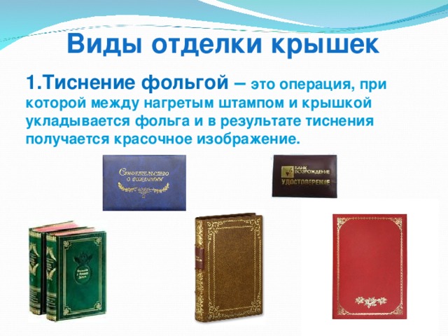 Виды отделки крышек 1.Тиснение фольгой – это операция, при которой между нагретым штампом и крышкой укладывается фольга и в результате тиснения получается красочное изображение. 