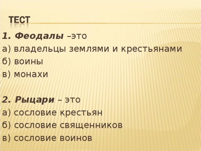 1. Феодалы –это а) владельцы землями и крестьянами б) воины в) монахи 2. Рыцари – это а) сословие крестьян б) сословие священников в) сословие воинов 