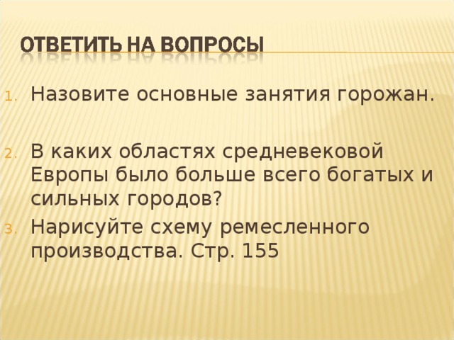 Назовите основные занятия горожан.  В каких областях средневековой Европы было больше всего богатых и сильных городов? Нарисуйте схему ремесленного производства. Стр. 155 