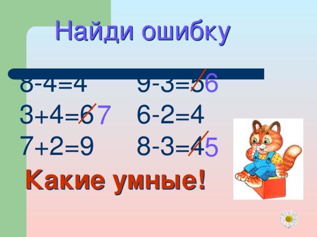 Найди ошибку 8-4=4 3+4=6 7+2=9 9-3=5 6-2=4 8-3=4 6 7 5 Какие умные! 