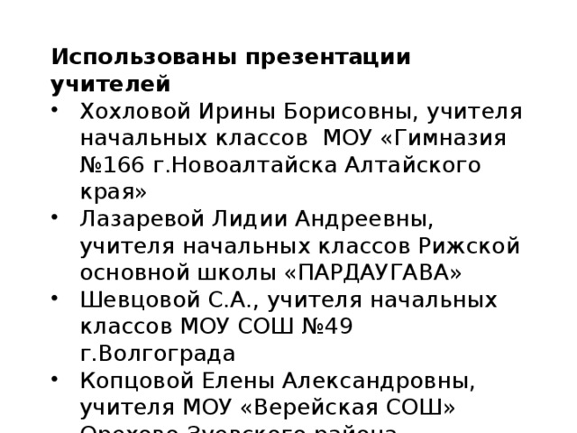 Использованы презентации учителей Хохловой Ирины Борисовны, учителя начальных классов МОУ «Гимназия №166 г.Новоалтайска Алтайского края» Лазаревой Лидии Андреевны, учителя начальных классов Рижской основной школы «ПАРДАУГАВА» Шевцовой С.А., учителя начальных классов МОУ СОШ №49 г.Волгограда Копцовой Елены Александровны, учителя МОУ «Верейская СОШ» Орехово-Зуевского района Московской области   
