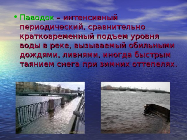 Паводок – интенсивный периодический, сравнительно кратковременный подъем уровня воды в реке, вызываемый обильными дождями, ливнями, иногда быстрым таянием снега при зимних оттепелях. 
