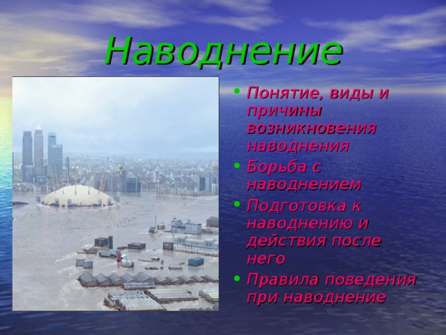Наводнение Понятие, виды и причины возникновения наводнения Борьба с наводнением Подготовка к наводнению и действия после него Правила поведения при наводнение 
