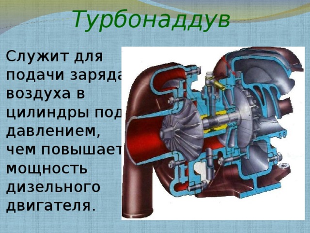 Турбонаддув Служит для подачи заряда воздуха в цилиндры под давлением, чем повышает мощность дизельного двигателя. 