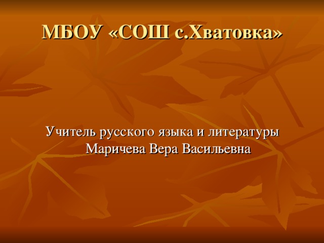 МБОУ «СОШ с.Хватовка» Учитель русского языка и литературы Маричева Вера Васильевна 