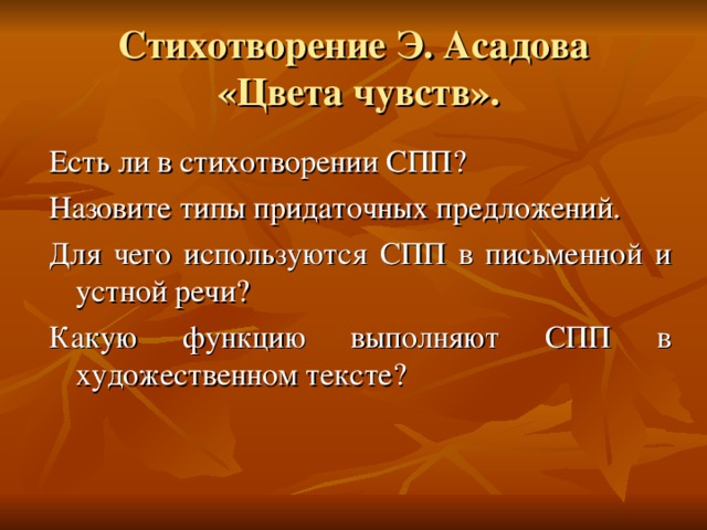 Стихотворение Э. Асадова  «Цвета чувств». Есть ли в стихотворении СПП? Назовите типы придаточных предложений. Для чего используются СПП в письменной и устной речи? Какую функцию выполняют СПП в художественном тексте? 