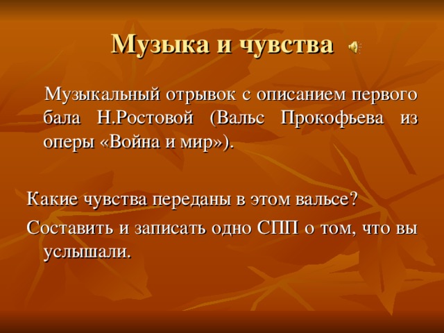 Музыка и чувства  Музыкальный отрывок с описанием первого бала Н.Ростовой (Вальс Прокофьева из оперы «Война и мир»). Какие чувства переданы в этом вальсе? Составить и записать одно СПП о том, что вы услышали. 