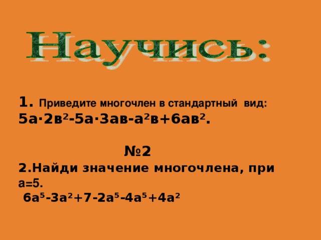 1. Приведите многочлен в стандартный вид: 5а ·2в²-5а·3ав-а²в+6ав².    № 2 2.Найди значение многочлена, при а = 5.   6а⁵-3а ² +7-2а⁵-4а⁵+4а ²  
