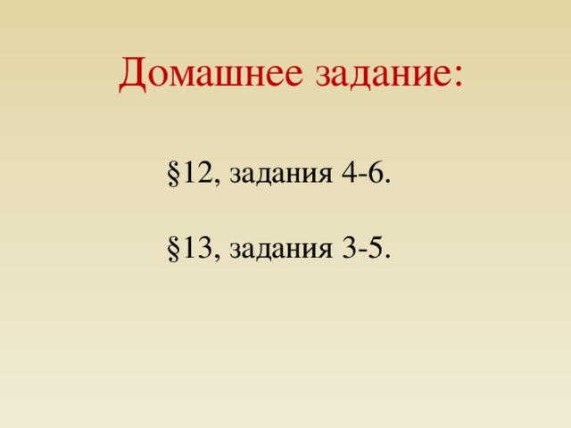 Домашнее задание: §12, задания 4-6. §13, задания 3-5. 